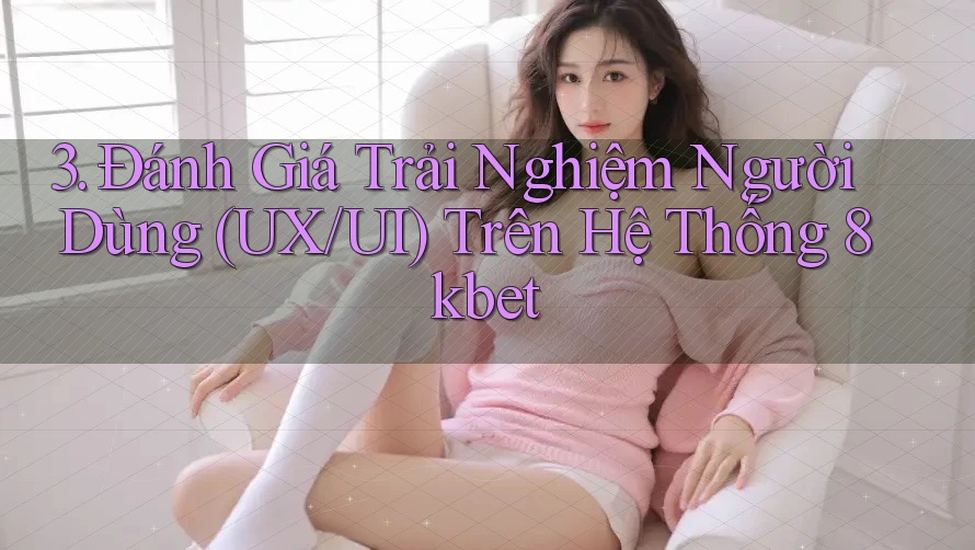 3. Đánh Giá Trải Nghiệm Người Dùng (UX/UI) Trên Hệ Thống 8kbet 3. Đánh Giá Trải Nghiệm Người Dùng (UX/UI) Trên Hệ Thống 8kbet