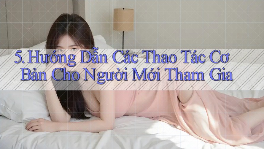 5. Hướng Dẫn Các Thao Tác Cơ Bản Cho Người Mới Tham Gia 5. Hướng Dẫn Các Thao Tác Cơ Bản Cho Người Mới Tham Gia