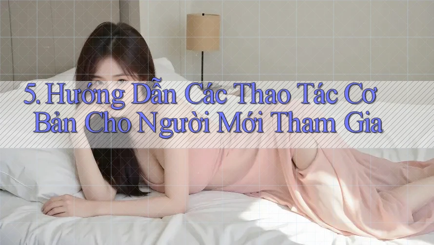 5. Hướng Dẫn Các Thao Tác Cơ Bản Cho Người Mới Tham Gia 5. Hướng Dẫn Các Thao Tác Cơ Bản Cho Người Mới Tham Gia