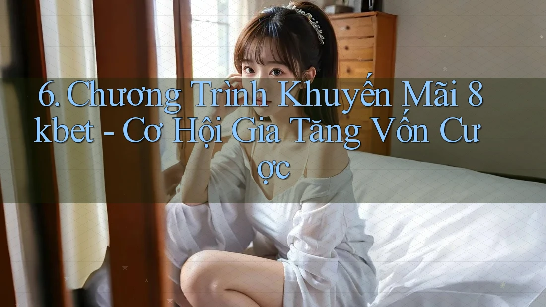 6. Chương Trình Khuyến Mãi 8kbet - Cơ Hội Gia Tăng Vốn Cược 6. Chương Trình Khuyến Mãi 8kbet - Cơ Hội Gia Tăng Vốn Cược