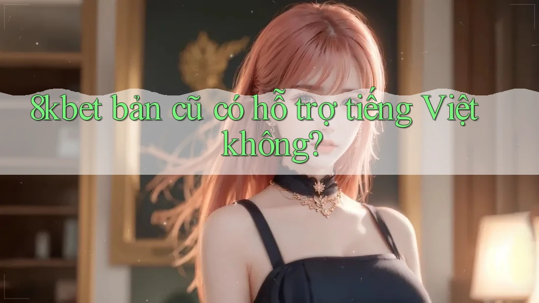8kbet bản cũ có hỗ trợ tiếng Việt không?