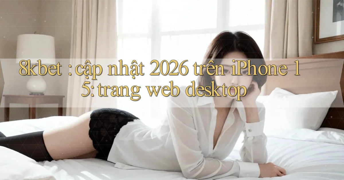 8kbet cập nhật 2026 trên iPhone 15 trang web desktop