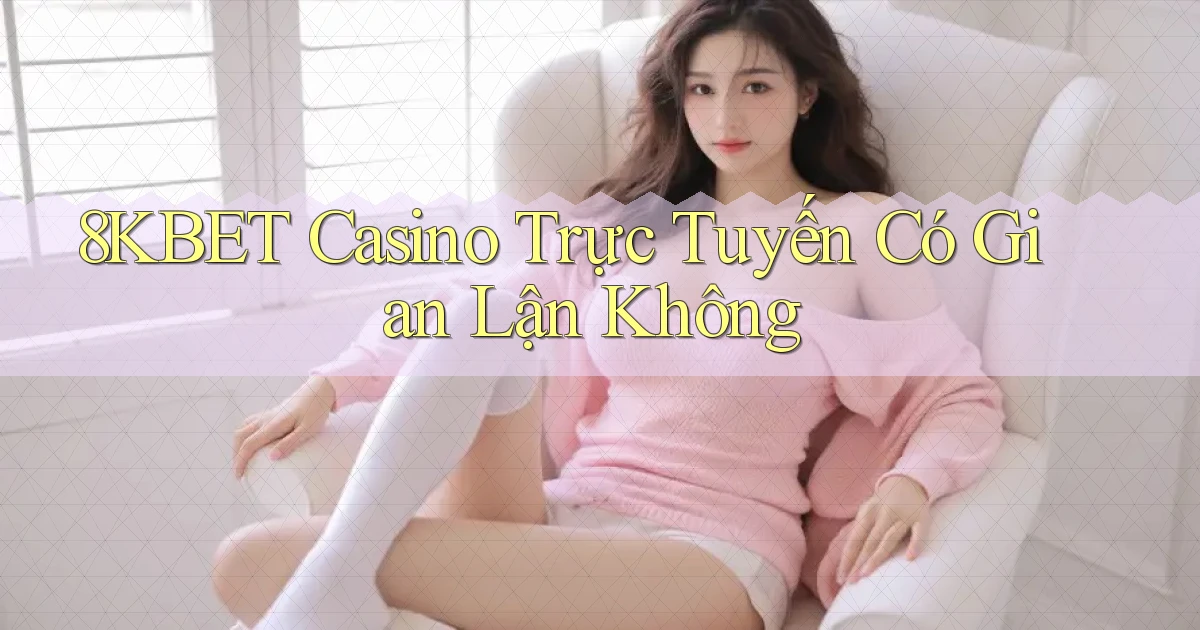 8kbet casino trực tuyến có gian lận không