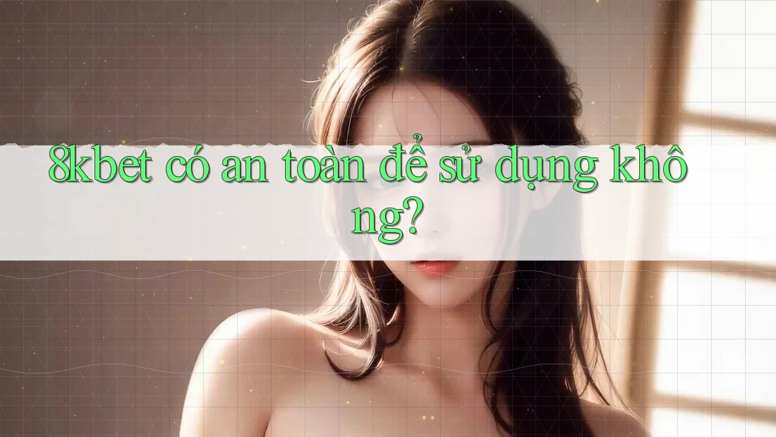 8kbet có an toàn để sử dụng không? 8kbet có an toàn để sử dụng không?