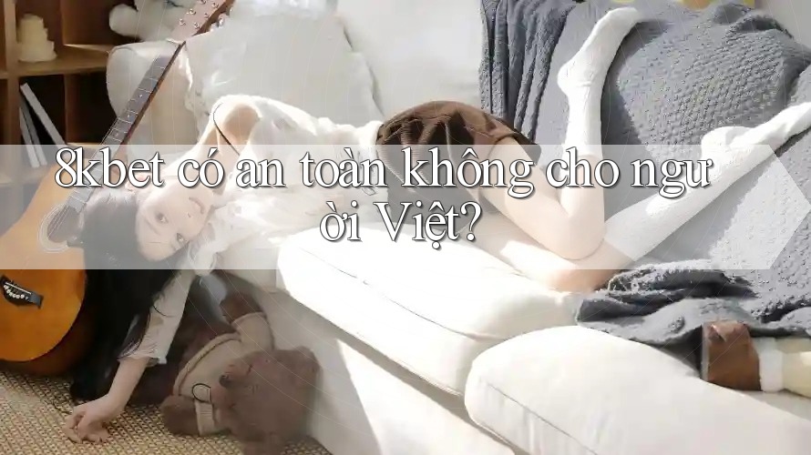 8kbet có an toàn không cho người Việt? 8kbet có an toàn không cho người Việt?