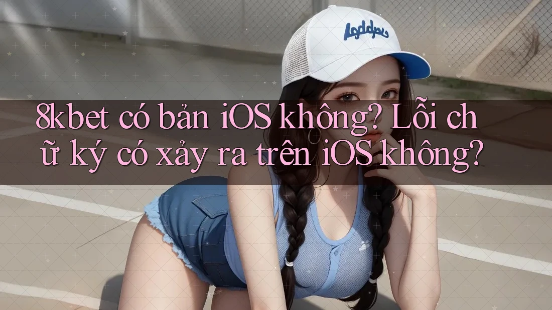 8kbet có bản iOS không? Lỗi chữ ký có xảy ra trên iOS không? 8kbet có bản iOS không? Lỗi chữ ký có xảy ra trên iOS không?