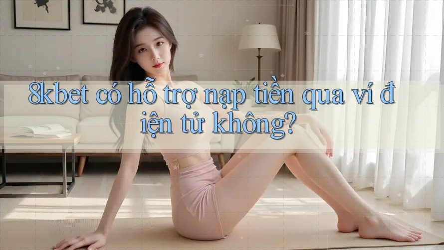 8kbet có hỗ trợ nạp tiền qua ví điện tử không?