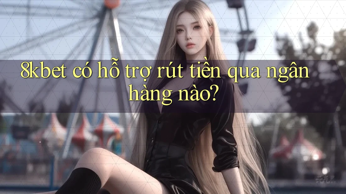 8kbet có hỗ trợ rút tiền qua ngân hàng nào? 8kbet có hỗ trợ rút tiền qua ngân hàng nào?