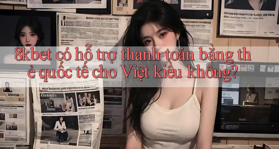8kbet có hỗ trợ thanh toán bằng thẻ quốc tế cho Việt kiều không? 8kbet có hỗ trợ thanh toán bằng thẻ quốc tế cho Việt kiều không?