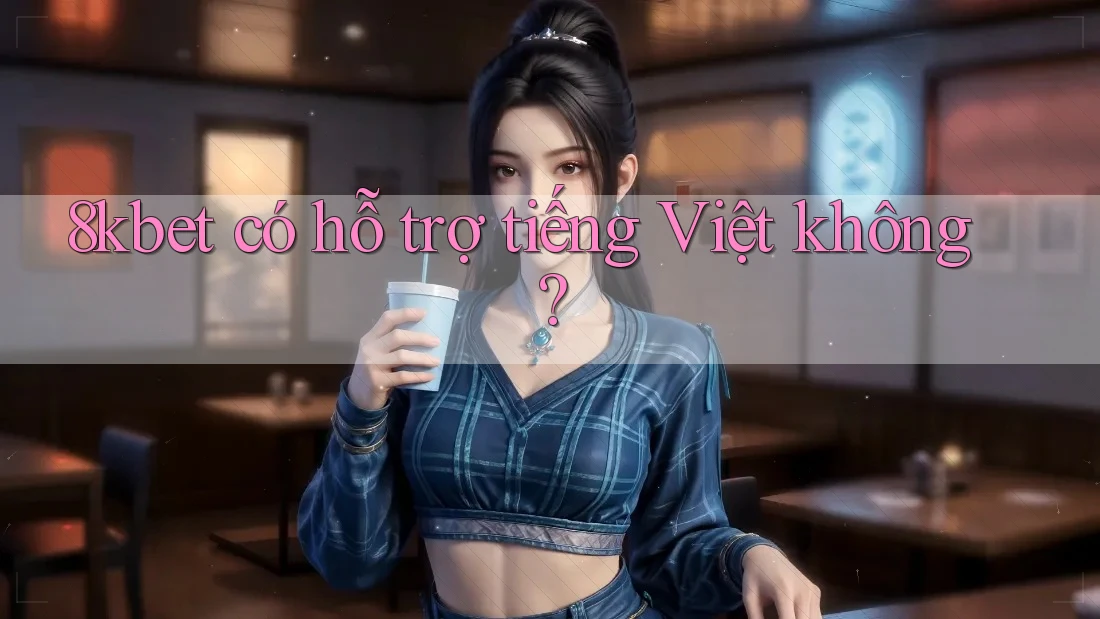 8kbet có hỗ trợ tiếng Việt không?