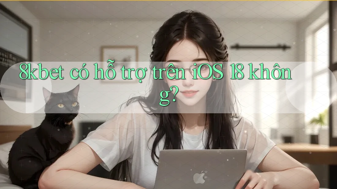 8kbet có hỗ trợ trên iOS 18 không? 8kbet có hỗ trợ trên iOS 18 không?