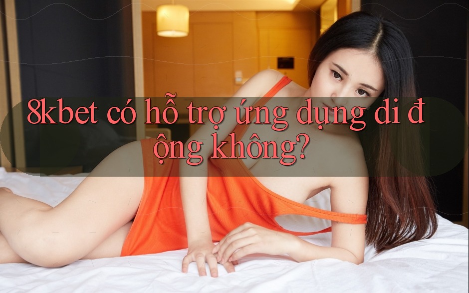 8kbet có hỗ trợ ứng dụng di động không?