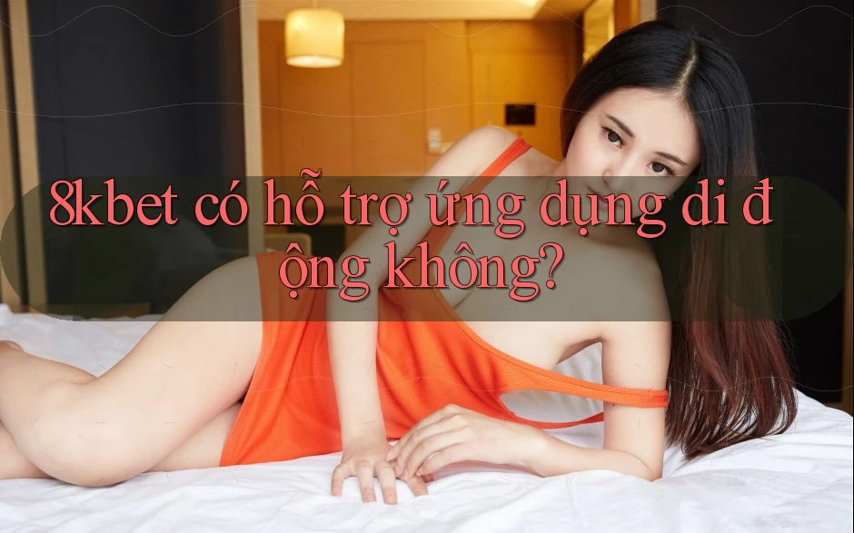 8kbet có hỗ trợ ứng dụng di động không?