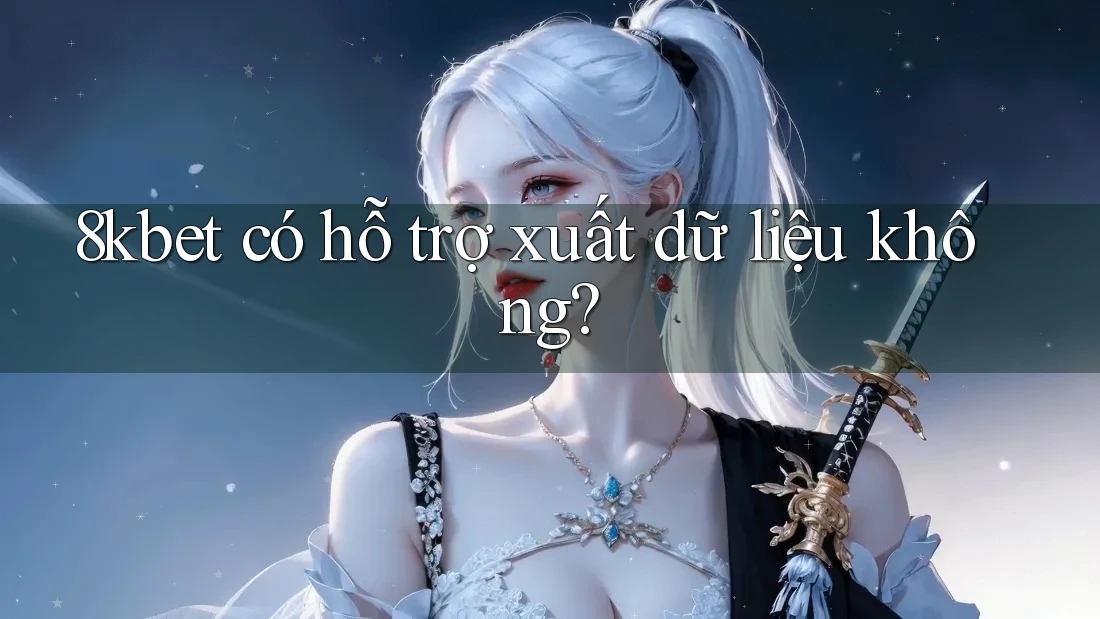 8kbet có hỗ trợ xuất dữ liệu không?