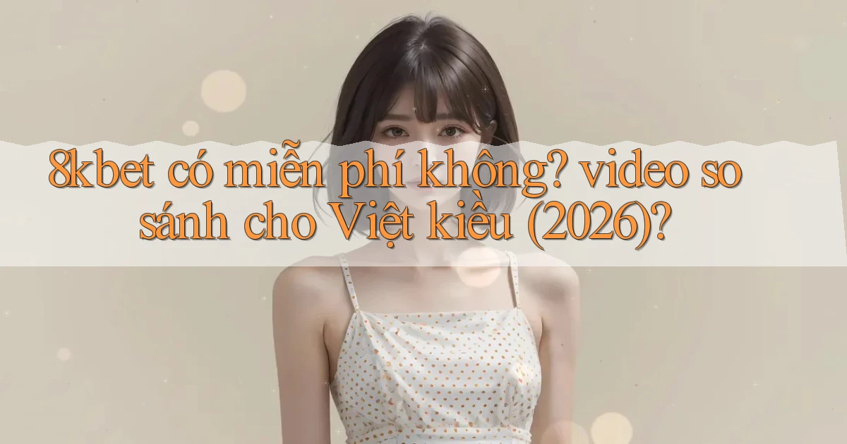 8kbet có miễn phí không video so sánh cho Việt kiều (2026)