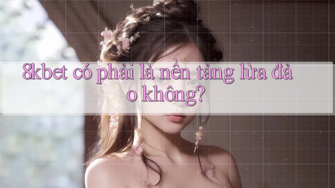 8kbet có phải là nền tảng lừa đảo không? 8kbet có phải là nền tảng lừa đảo không?