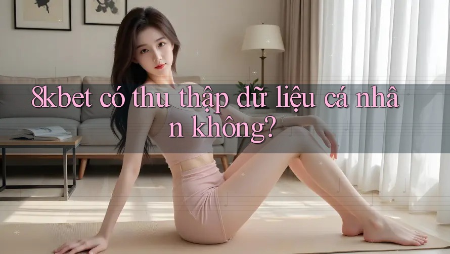 8kbet có thu thập dữ liệu cá nhân không?