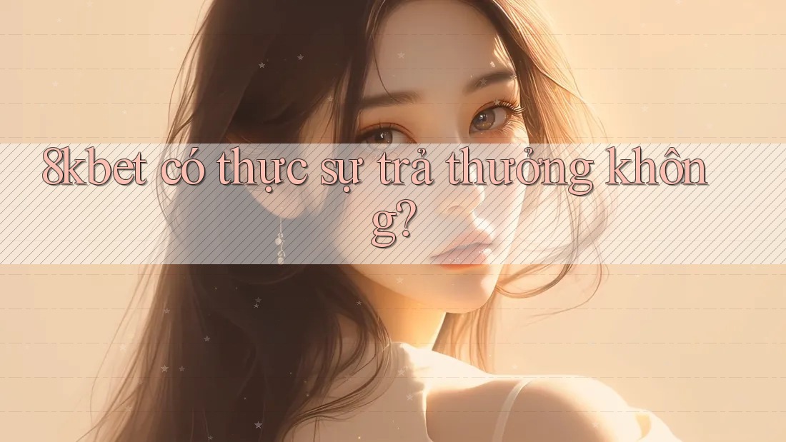 8kbet có thực sự trả thưởng không? 8kbet có thực sự trả thưởng không?