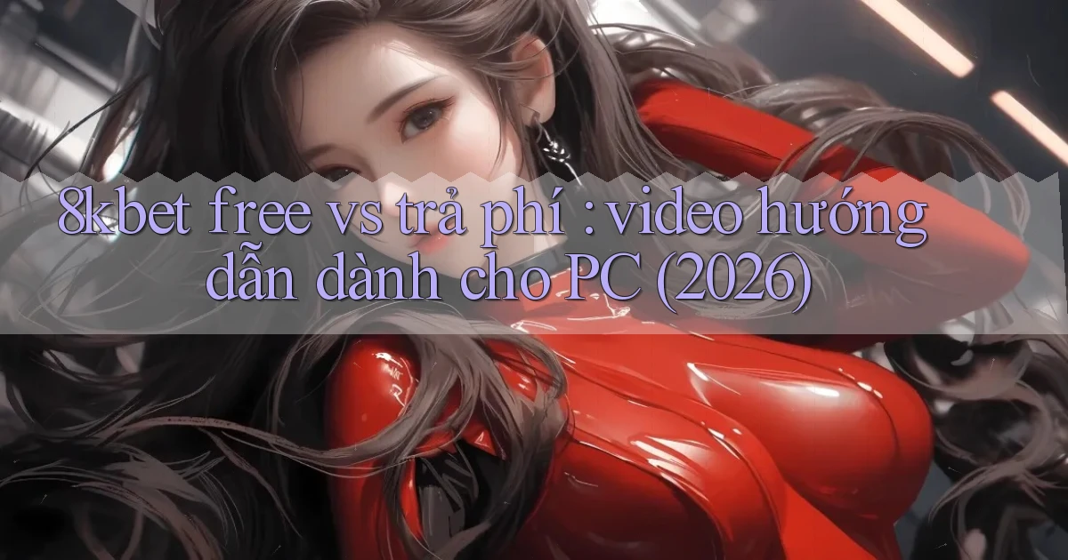 8kbet free vs trả phí video hướng dẫn dành cho PC (2026)