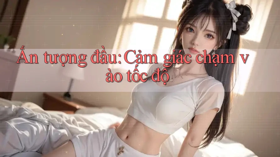 Ấn tượng đầu: Cảm giác chạm vào tốc độ Ấn tượng đầu: Cảm giác chạm vào tốc độ