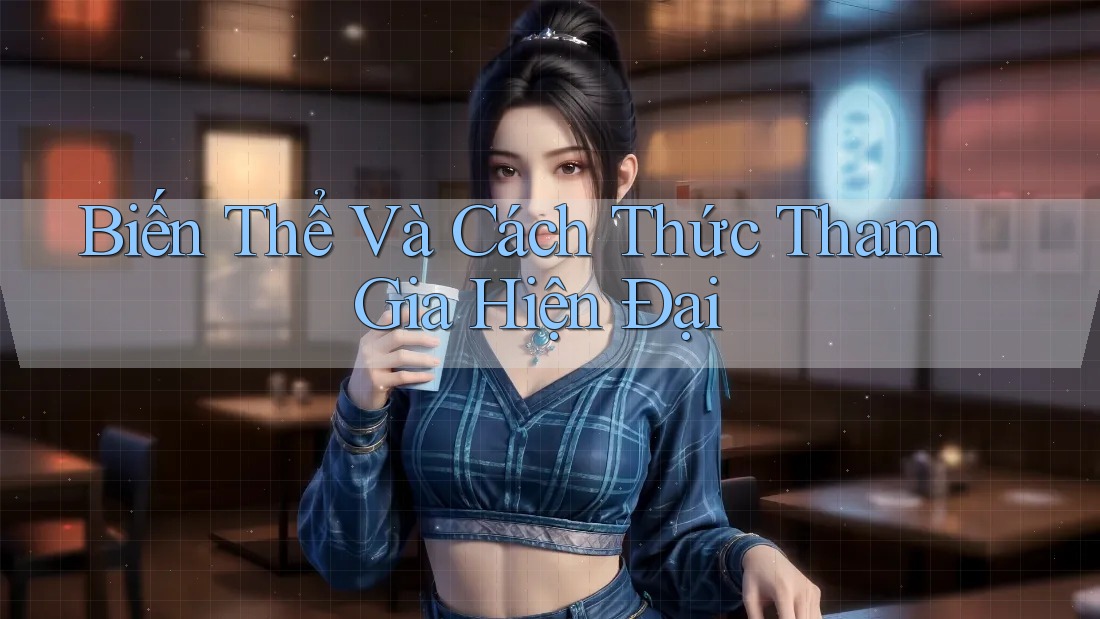 Biến Thể Và Cách Thức Tham Gia Hiện Đại Biến Thể Và Cách Thức Tham Gia Hiện Đại