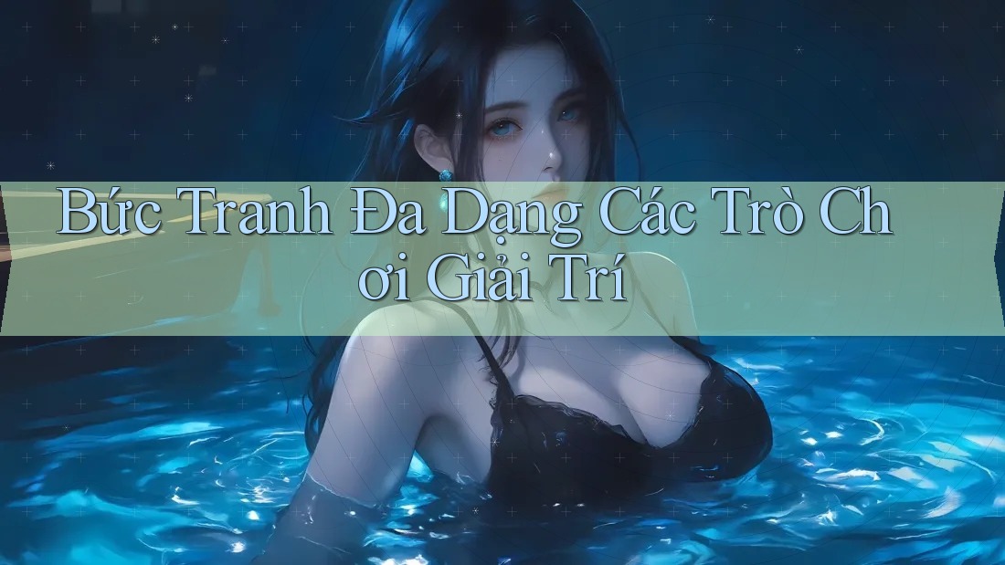 Bức Tranh Đa Dạng Các Trò Chơi Giải Trí Bức Tranh Đa Dạng Các Trò Chơi Giải Trí