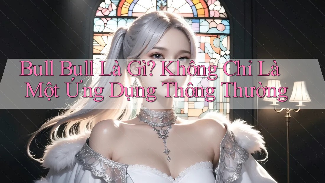 Bull Bull Là Gì? Không Chỉ Là Một Ứng Dụng Thông Thường
