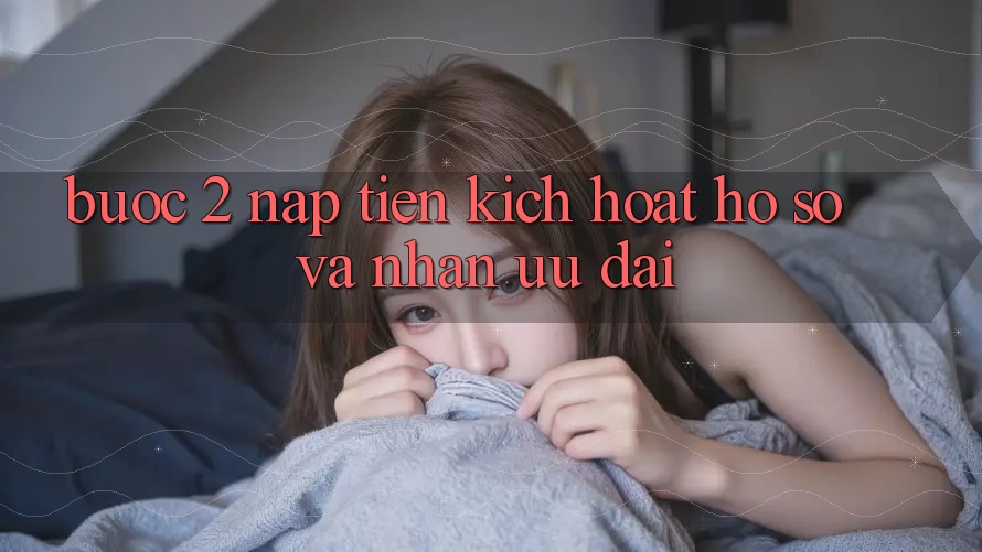 Bước 2: Nạp tiền kích hoạt hồ sơ và Nhận ưu đãi Bước 2: Nạp tiền kích hoạt hồ sơ và Nhận ưu đãi