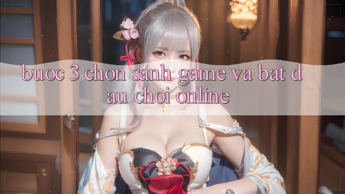 Bước 3: Chọn sảnh game và Bắt đầu chơi online