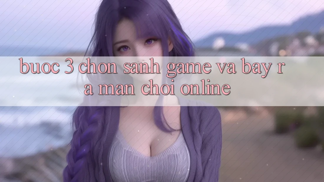 Bước 3: Chọn sảnh game và Bày ra màn chơi online Bước 3: Chọn sảnh game và Bày ra màn chơi online