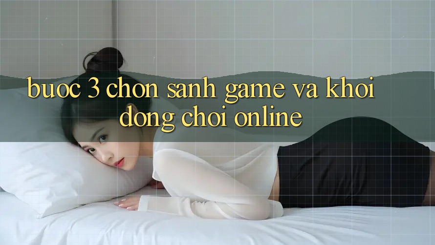 Bước 3: Chọn sảnh game và Khởi động chơi online