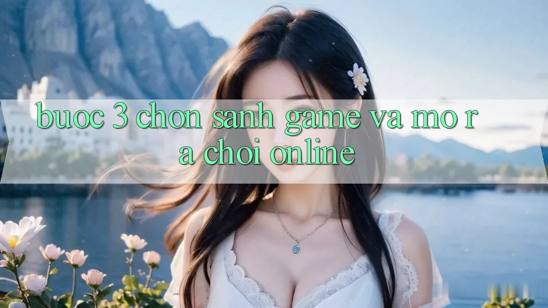 Bước 3: Chọn sảnh game và Mở ra chơi online Bước 3: Chọn sảnh game và Mở ra chơi online