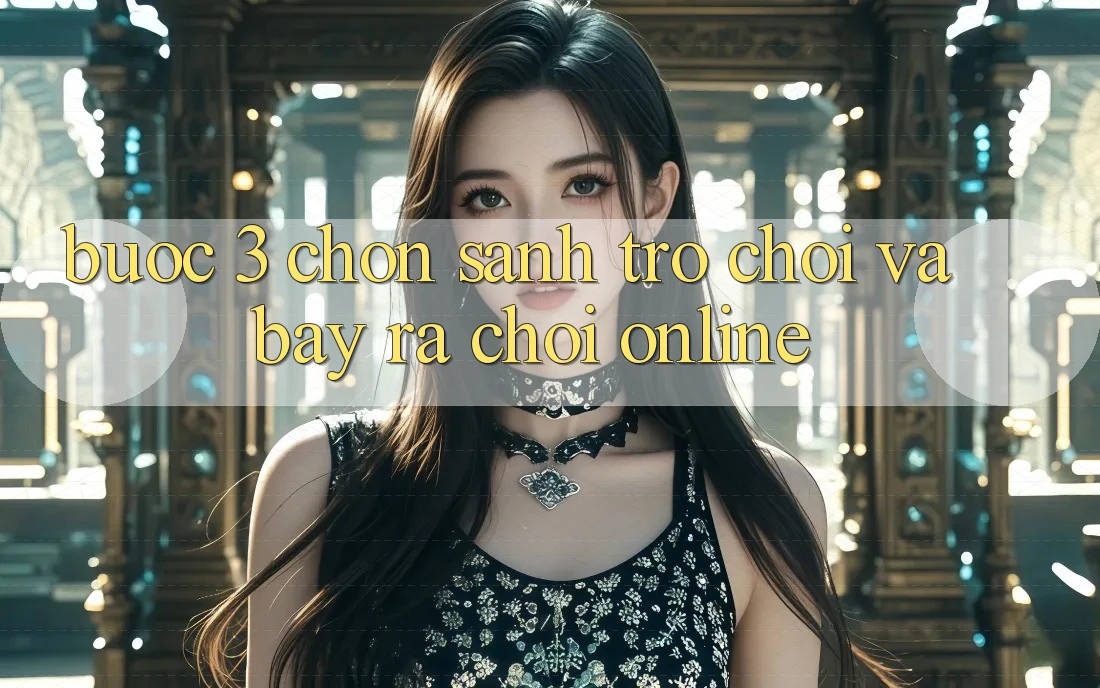 Bước 3: Chọn sảnh trò chơi và Bày ra chơi online Bước 3: Chọn sảnh trò chơi và Bày ra chơi online