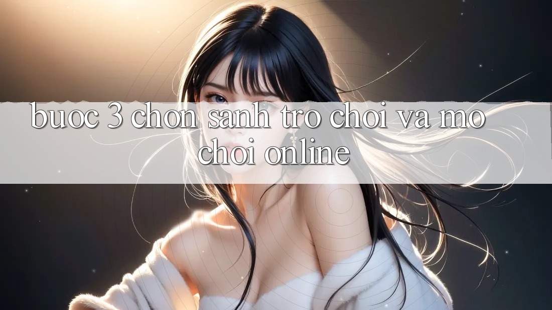 Bước 3: Chọn sảnh trò chơi và Mở chơi online Bước 3: Chọn sảnh trò chơi và Mở chơi online