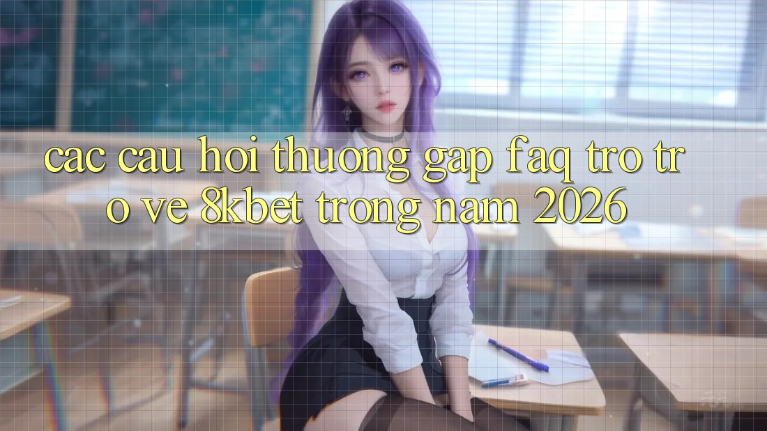 Các Câu Hỏi Thường Gặp (FAQ) Trở trở về 8kbet Trong Năm 2026 Các Câu Hỏi Thường Gặp (FAQ) Trở trở về 8kbet Trong Năm 2026