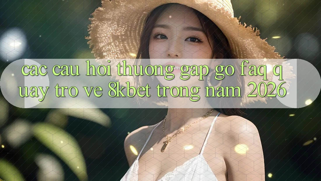 Các Câu Hỏi Thường Gặp gỡ (FAQ) Quay trở về 8kbet Trong Năm 2026 Các Câu Hỏi Thường Gặp gỡ (FAQ) Quay trở về 8kbet Trong Năm 2026