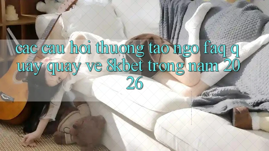 Các Câu Hỏi Thường Tao ngộ (FAQ) Quay quay về 8kbet Trong Năm 2026