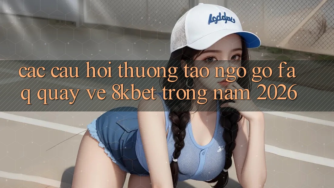 Các Câu Hỏi Thường Tao ngộ gỡ (FAQ) Quay về 8kbet Trong Năm 2026 Các Câu Hỏi Thường Tao ngộ gỡ (FAQ) Quay về 8kbet Trong Năm 2026