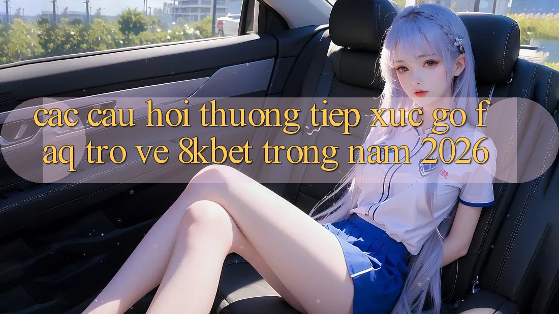 Các Câu Hỏi Thường Tiếp xúc gỡ (FAQ) Trở về 8kbet Trong Năm 2026