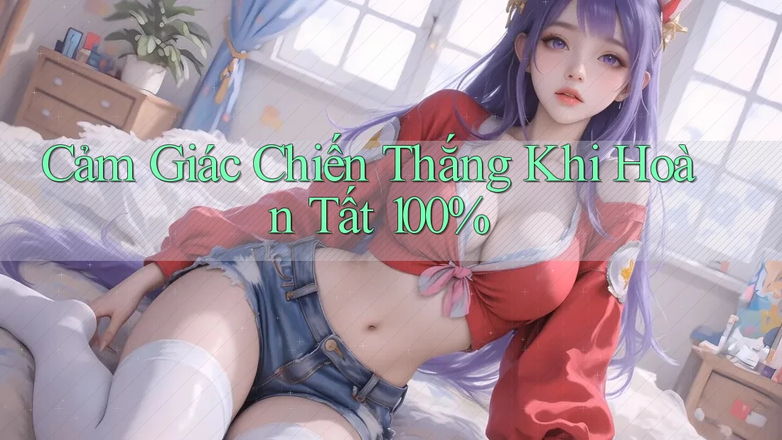 Cảm Giác Chiến Thắng Khi Hoàn Tất 100% Cảm Giác Chiến Thắng Khi Hoàn Tất 100%