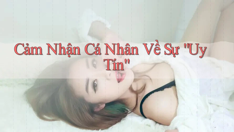 Cảm Nhận Cá Nhân Về Sự Uy Tín Cảm Nhận Cá Nhân Về Sự Uy Tín