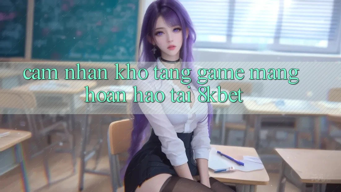 Cảm nhận Kho Tàng Game mạng Hoàn hảo Tại 8kbet Cảm nhận Kho Tàng Game mạng Hoàn hảo Tại 8kbet