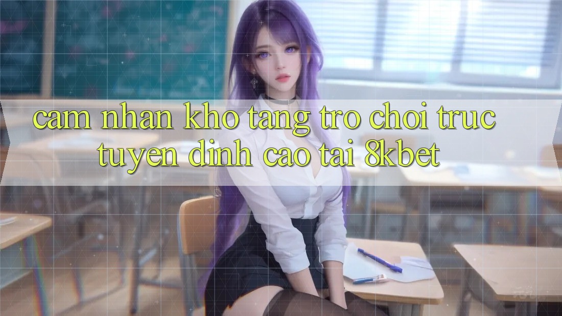 Cảm nhận Kho Tàng Trò Chơi Trực Tuyến Đỉnh Cao Tại 8kbet Cảm nhận Kho Tàng Trò Chơi Trực Tuyến Đỉnh Cao Tại 8kbet