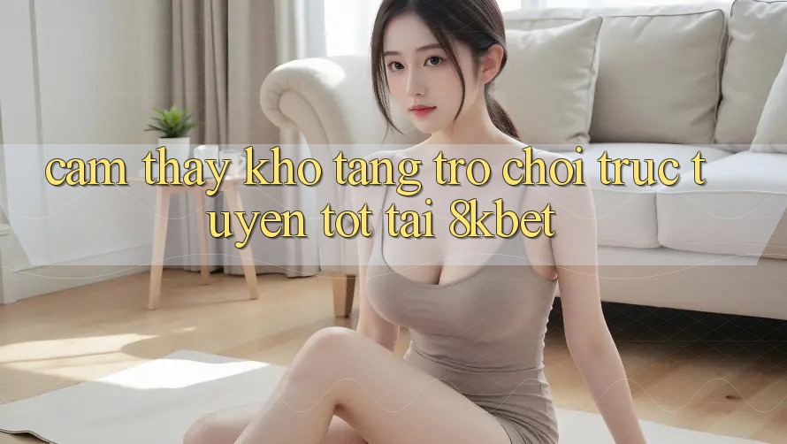 Cảm thấy Kho Tàng Trò Chơi Trực Tuyến Tốt Tại 8kbet
