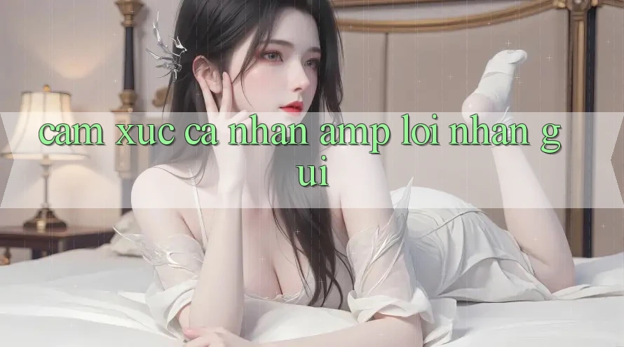 Cảm Xúc Cá Nhân & Lời Nhắn Gửi Cảm Xúc Cá Nhân & Lời Nhắn Gửi