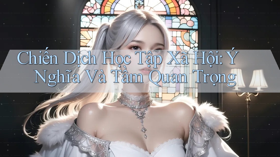 Chiến Dịch Học Tập Xã Hội: Ý Nghĩa Và Tầm Quan Trọng