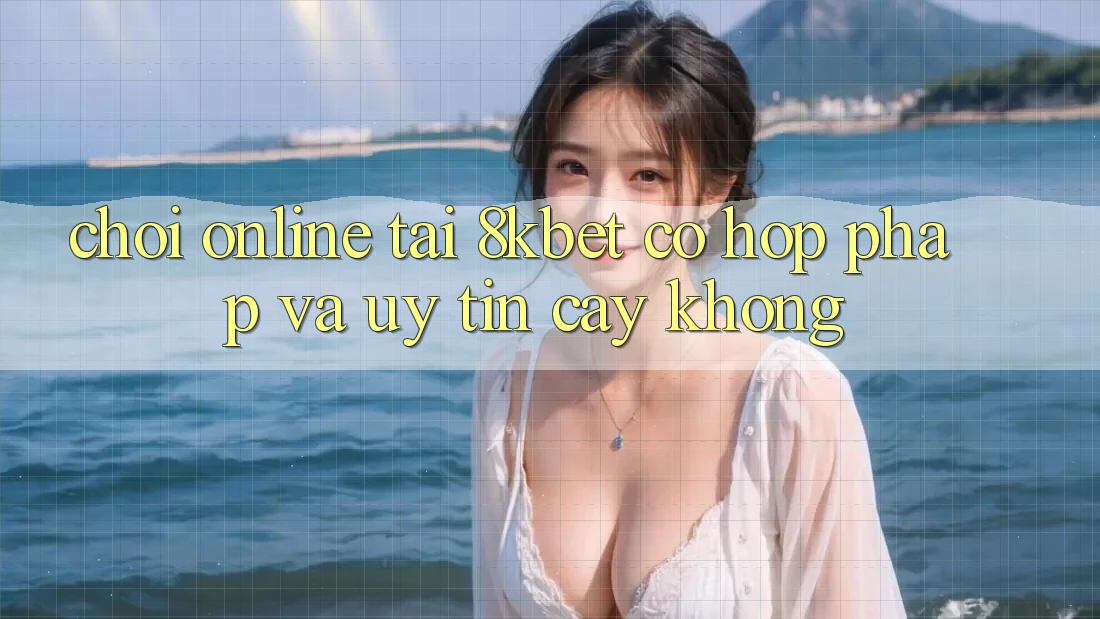 Chơi online tại 8kbet có hợp pháp và uy tín cậy không? Chơi online tại 8kbet có hợp pháp và uy tín cậy không?