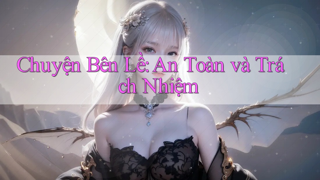 Chuyện Bên Lề: An Toàn và Trách Nhiệm Chuyện Bên Lề: An Toàn và Trách Nhiệm