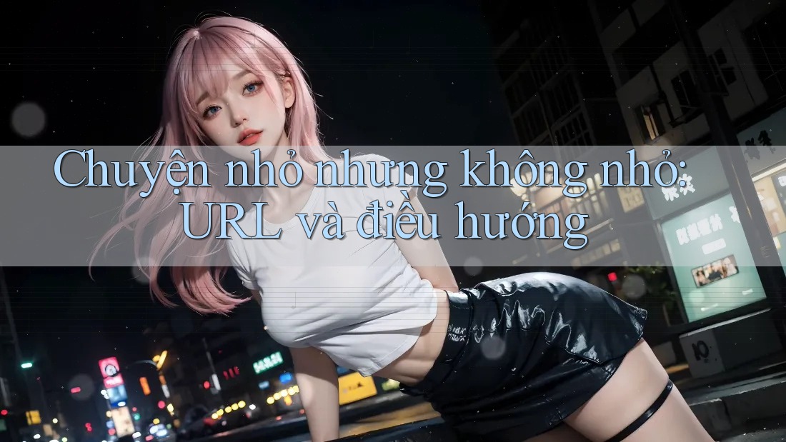 Chuyện nhỏ nhưng không nhỏ: URL và điều hướng Chuyện nhỏ nhưng không nhỏ: URL và điều hướng