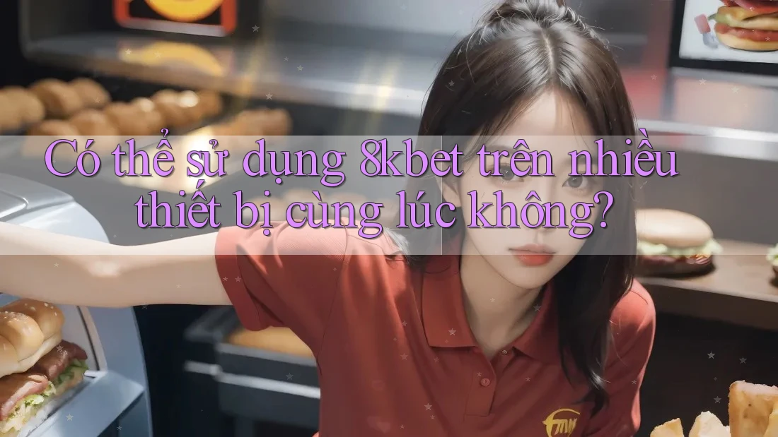 Có thể sử dụng 8kbet trên nhiều thiết bị cùng lúc không?